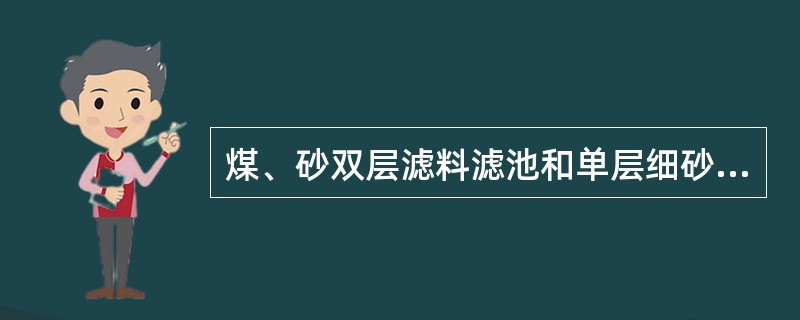 煤、砂双层滤料滤池和单层细砂滤料滤池相比较的叙述中，何项是正确的？（）