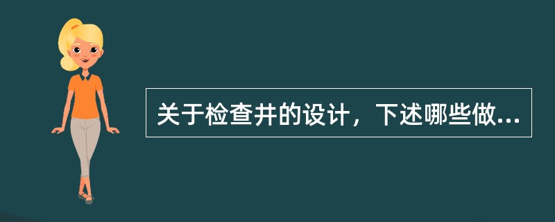 关于检查井的设计，下述哪些做法是正确的？()