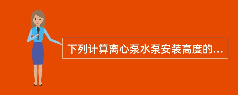 下列计算离心泵水泵安装高度的表述中，哪几项不正确？（）