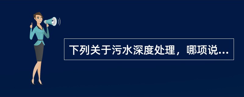 下列关于污水深度处理，哪项说法正确？()