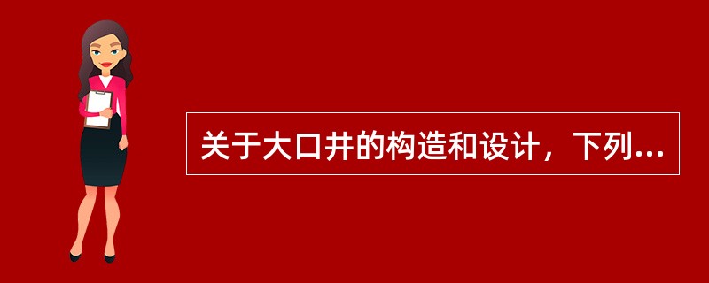 关于大口井的构造和设计，下列哪项表述不正确？（）