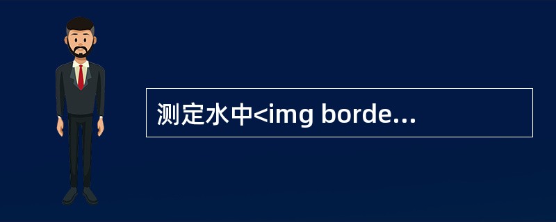 测定水中<img border="0" style="width: 20px; height: 20px;" src="https://img.