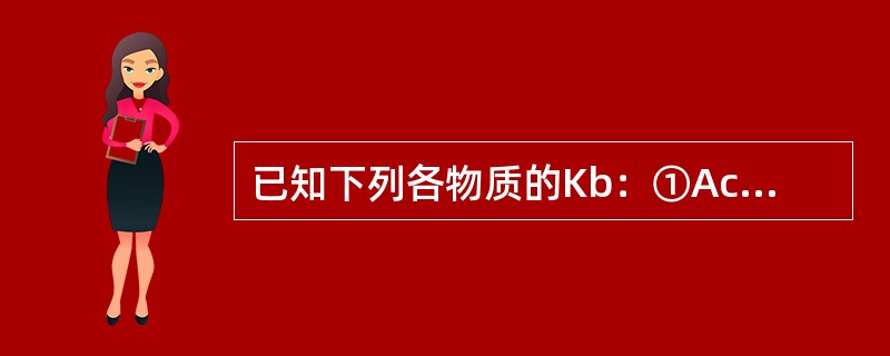 已知下列各物质的Kb：①Ac-（5.9×10-10）；②NH2NH2（3.0×10-8）；③NH3（8×10-5）；④S2-（Kb141，Kb27.7×10-8），其共轭酸酸性由强至弱的次序为（　　）