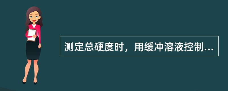 测定总硬度时，用缓冲溶液控制pH值为（　　）。