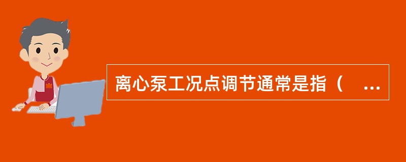 离心泵工况点调节通常是指（　　）。