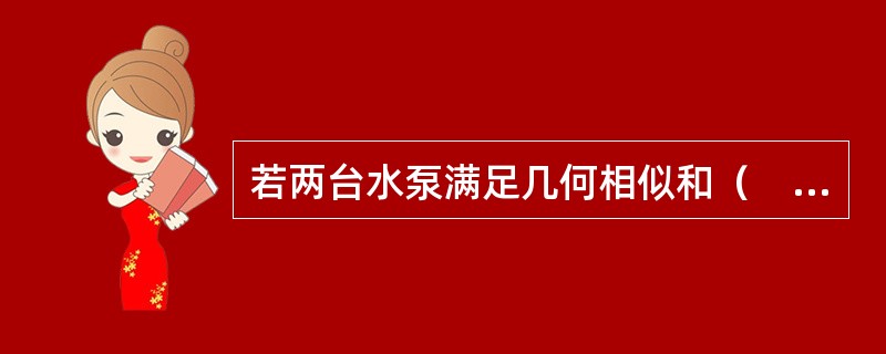 若两台水泵满足几何相似和（　　）的条件，则称为工况相似的水泵，符合叶轮的相似定律。