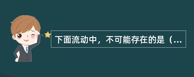 下面流动中，不可能存在的是（　　）。