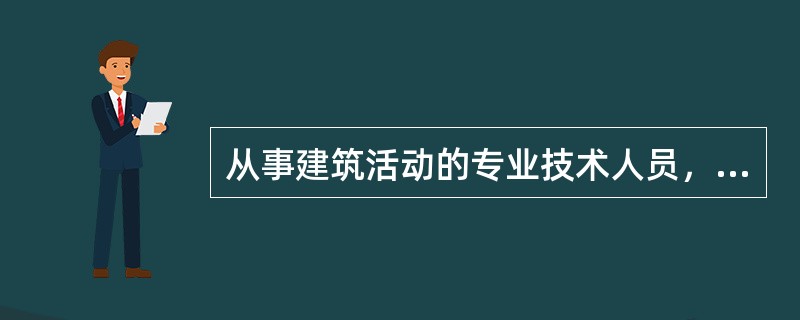 从事建筑活动的专业技术人员，应当（　　）。