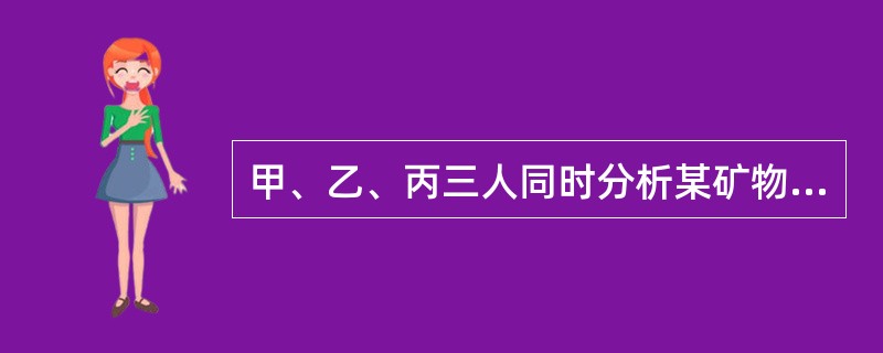 甲、乙、丙三人同时分析某矿物中硫含量．每次均取样3.5g，分析结果报告为：甲—0.041％，0.042％；乙—0.0419％，0.0421％；丙—0.04199％，0.04208％。试指出合理的报告为