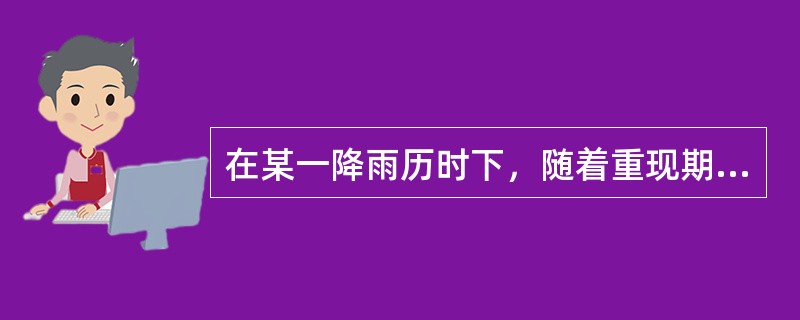 在某一降雨历时下，随着重现期的增大，暴雨强度将会（　　）。