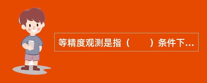 等精度观测是指（　　）条件下的观测。