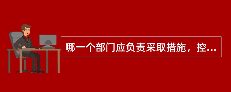 哪一个部门应负责采取措施，控制和处理施工现场对环境可能造成的污染和危害？（　　）[2007年真题]