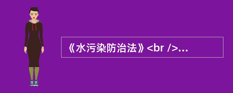 《水污染防治法》<br />下列违反《中华人民共和国水污染防治法》的行为有（　　）。