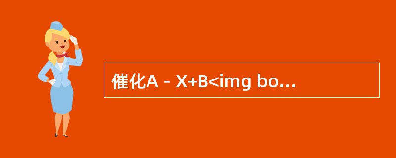 催化A－X+B<img border="0" style="width: 23px; height: 16px;" src="https://i