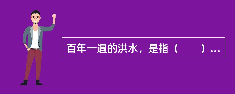 百年一遇的洪水，是指（　　）。[2010年真题]