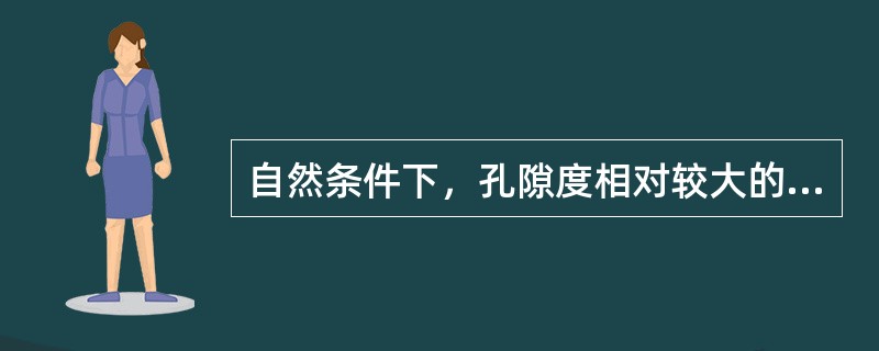 自然条件下，孔隙度相对较大的岩土的特点是（　　）。