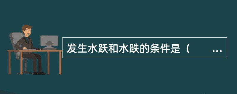 发生水跃和水跌的条件是（　　）。