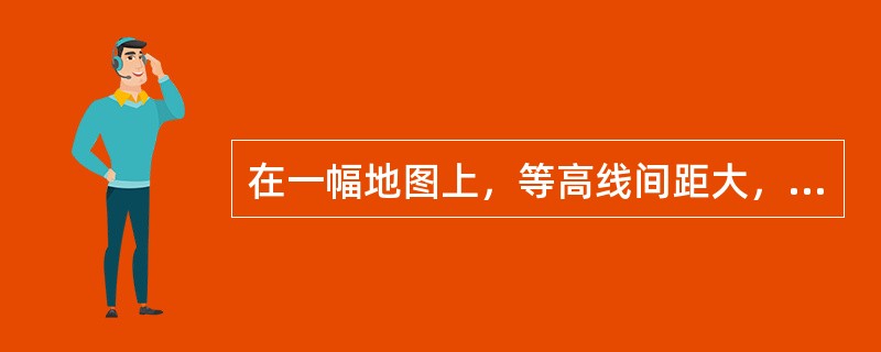 在一幅地图上，等高线间距大，则表示地面坡度较（　　）。[2012年真题]