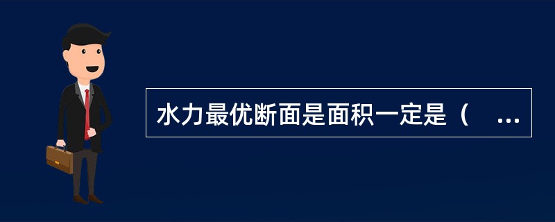 水力最优断面是面积一定是（　　）。