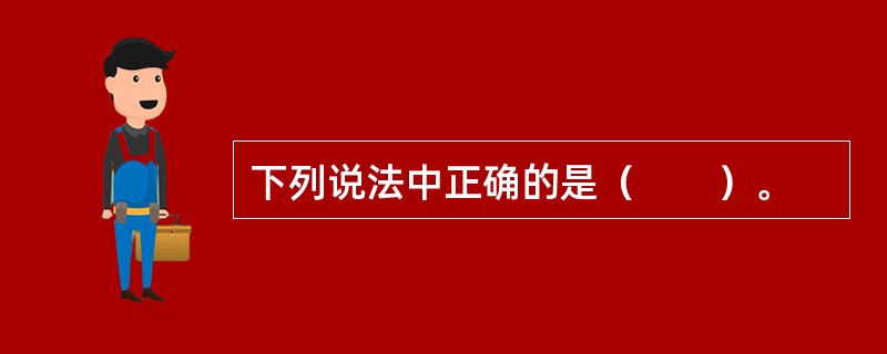 下列说法中正确的是（　　）。