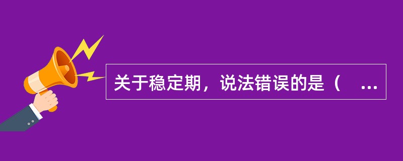 关于稳定期，说法错误的是（　　）。