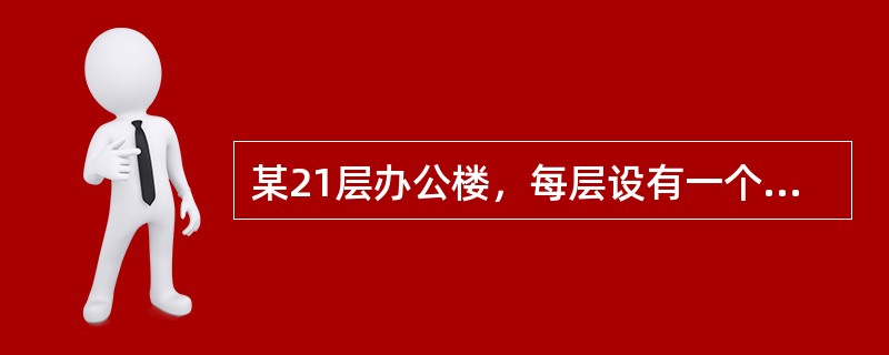 某21层办公楼，每层设有一个卫生间，其中男厕所卫生间器具配置如下：冲洗水箱坐便器2个、感应冲洗小便器4个、洗手盆2个、污水池1个。排水系统采用污、废分流制，分别设一根污水排水立管、一根废水排水立管，首