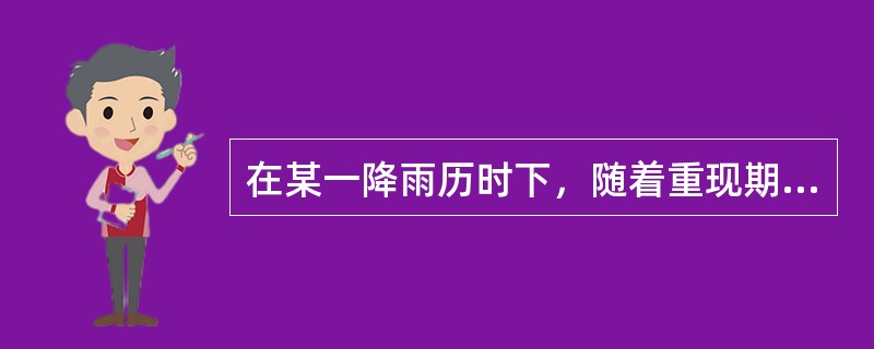 在某一降雨历时下，随着重现期的增大，暴雨强度将会（　　）。[2012、2011年真题]