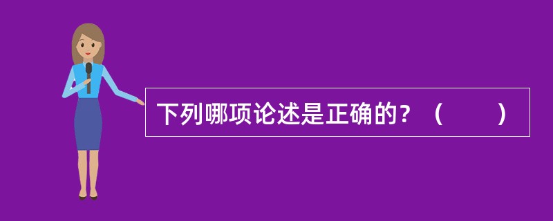 下列哪项论述是正确的？（　　）