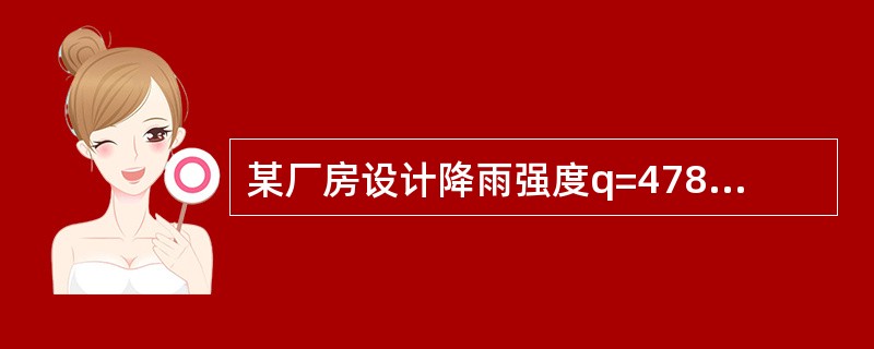 某厂房设计降雨强度q=478L/（s·h㎡），屋面径流系数w=0.9，拟用屋面结构形成的矩形凹槽做排水天沟，其宽B=0.6m，高H=0.3m，设计水深h取0.15m，天沟水流速度V=0.6m/s，则天