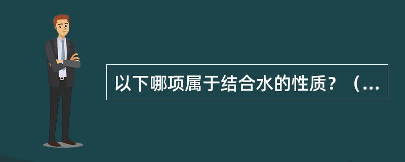 以下哪项属于结合水的性质？（　　）