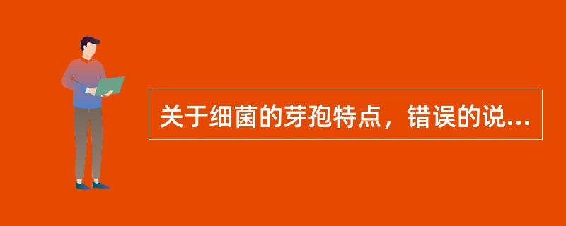 关于细菌的芽孢特点，错误的说法是（　　）。