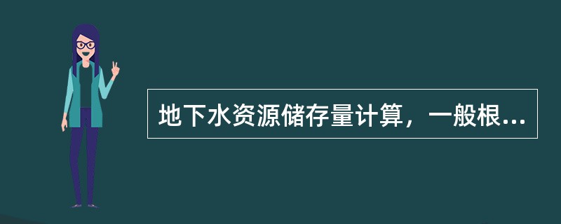 地下水资源储存量计算，一般根据埋藏条件不同而计算其（　　）。[2009年真题]