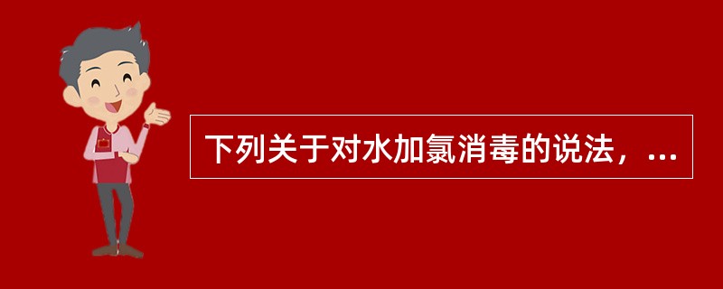 下列关于对水加氯消毒的说法，正确的是（　　）。[2013年真题]
