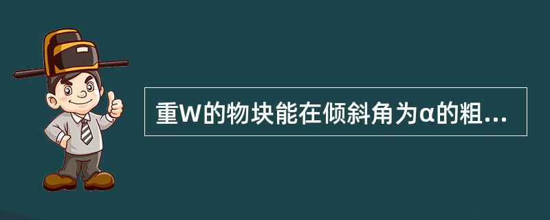 重W的物块能在倾斜角为α的粗横斜面上滑下（见图4-1-31），为了维持物块在斜面上平衡，在物块上作用向左的水平力F1，在求解力F1的大小时，物块与斜面间的摩擦力F方向为（　　）。<br />