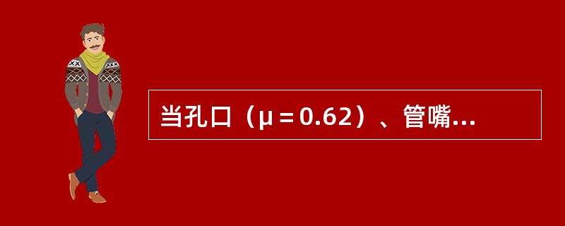 当孔口（μ＝0.62）、管嘴（μn＝0.82）出流的作用水头H和管（孔）径d分别相等时，则必有（　　）。