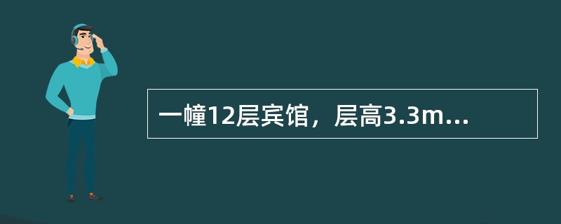 一幢12层宾馆，层高3.3m，两客房卫生间背靠背对称布置并共用排水立管，每个卫生间设浴盆、洗脸盆、冲落式坐便器各一只。排水系统污、废水分流，共用一根通气立管，采用柔性接口机制铸铁排水管。则污水立管的最