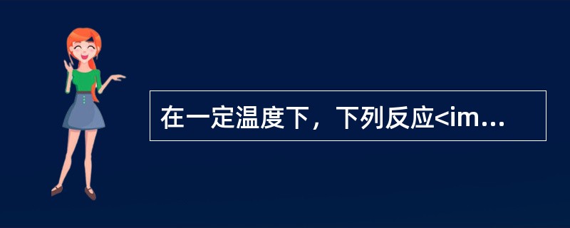 在一定温度下，下列反应<img border="0" style="width: 217px; height: 17px;" src="http