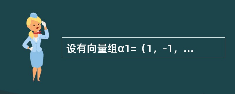 设有向量组α1=（1，-1，2，4），α2=（0，3，1，2），α3=（3，0，7，14），α4=（1，-2，2，0），α5=（2，1，5，10），则该向量组的<br />极大线性无关组是