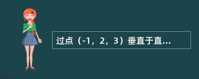 过点（-1，2，3）垂直于直线<img border="0" style="width: 86px; height: 29px;" src="h