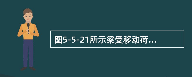 图5-5-21所示梁受移动荷载F作用，当F移到（　　）截面处梁内的压应力最大。<br /><img border="0" style="width: 4