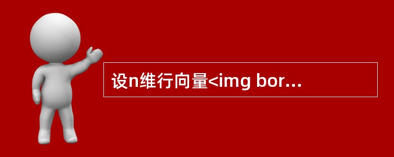 设n维行向量<img border="0" style="width: 165px; height: 41px;" src="https://i