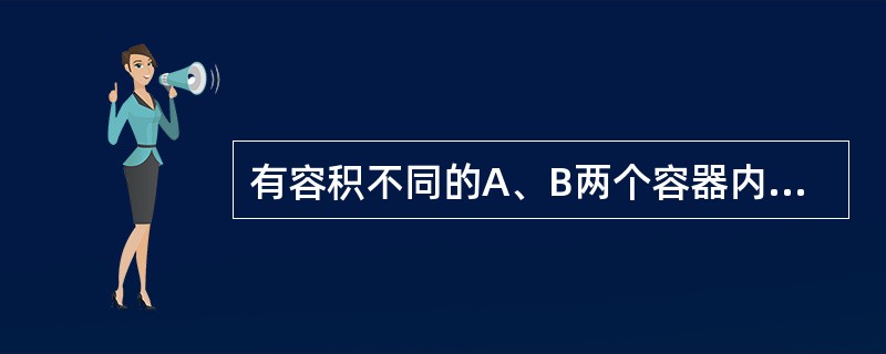 有容积不同的A、B两个容器内装有理想气体，A中是单原子分子理想气体，B中是双原子分子理想气体，若两种气体的压强相同，那么这两种气体的单位体积的内能（E/V）A和（E/V）B的关系为（　　）。