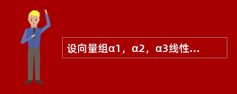 设向量组α1，α2，α3线性无关，则下列向量组中，线性无关的是（　　）。