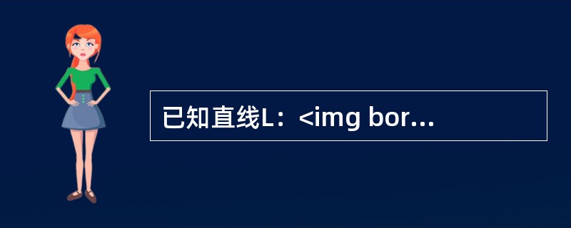 已知直线L：<img border="0" style="width: 108px; height: 38px;" src="https://i