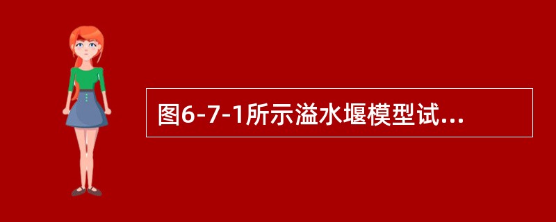 图6-7-1所示溢水堰模型试验，实际流量为Qm=537m3/s，若在模型上测得流量为Qn=300L/s。则该模型长度比尺为（　　）。[2011年真题]<br /><img borde