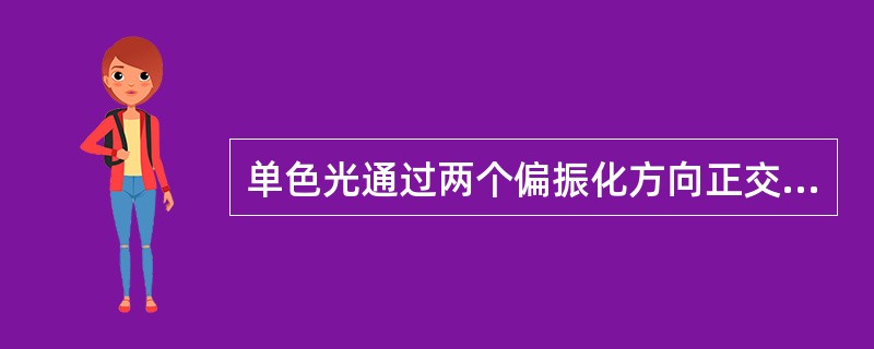 单色光通过两个偏振化方向正交的偏振片。在两偏振片之间放入一双折射晶片，在下述两种情形中，关于能否观察到干涉花样的说法正确的是（　　）。<br />　　（1）晶片的主截面与第一偏振片的偏振化