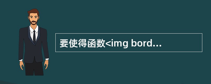 要使得函数<img border="0" style="width: 180px; height: 62px;" src="https://im