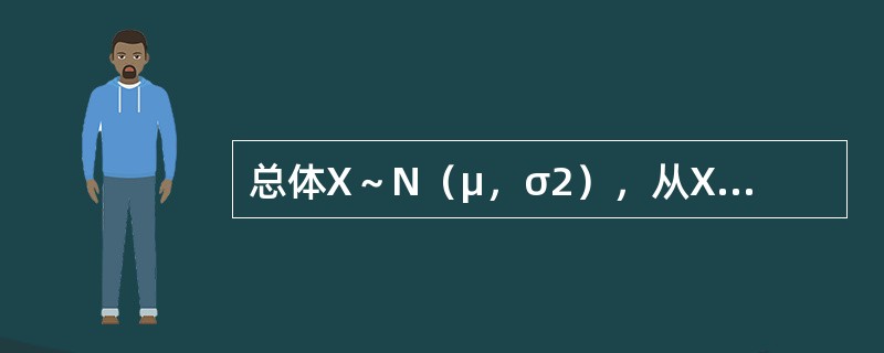 总体X～N（μ，σ2），从X中抽得样本X1，X2，…，Xn，<img border="0" style="width: 19px; height: 24px;&qu