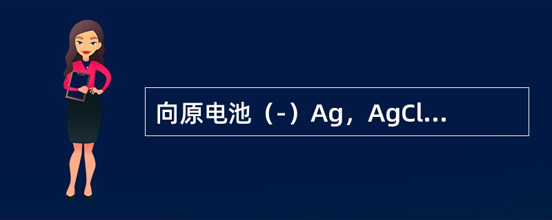 向原电池（-）Ag，AgCl｜Cl-‖Ag+｜Ag（+）的负极中加入NaCl，则原电池电动势的变化是（　　）。[2013年真题]