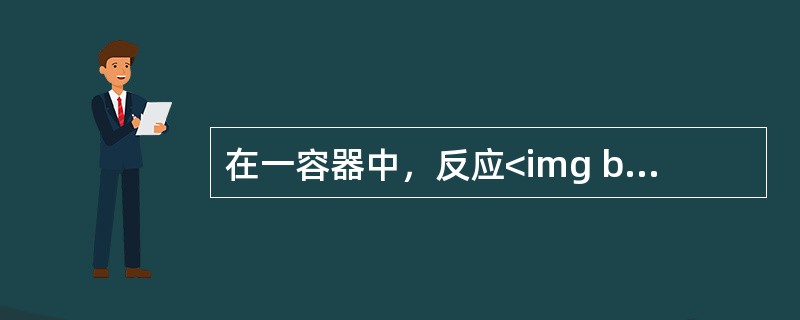 在一容器中，反应<img border="0" style="width: 192px; height: 19px;" src="https:/